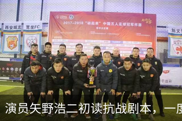 演员矢野浩二初读抗战剧本，一度不敢相信历史真相，决心来中国出演反派